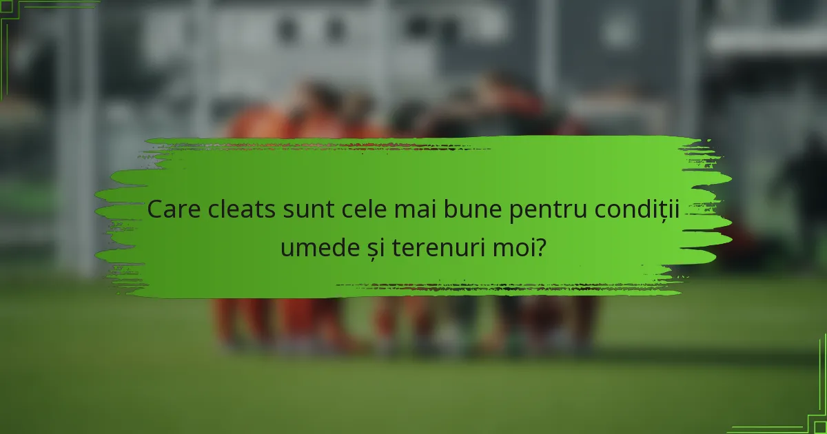 Care cleats sunt cele mai bune pentru condiții umede și terenuri moi?