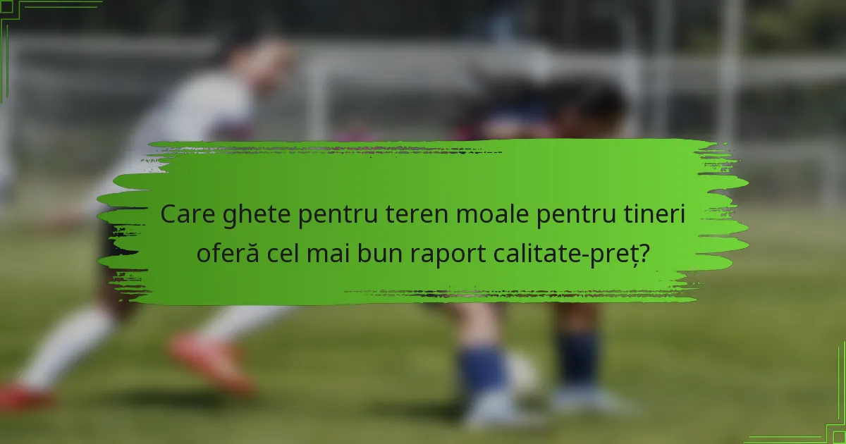 Care ghete pentru teren moale pentru tineri oferă cel mai bun raport calitate-preț?