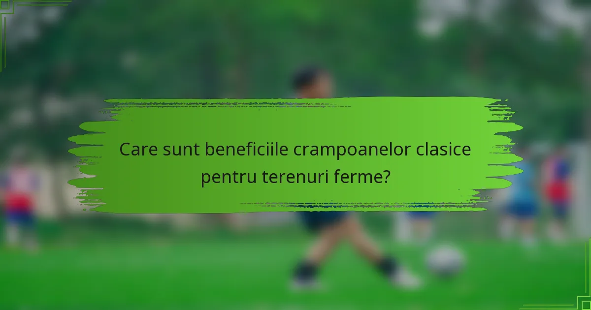 Care sunt beneficiile crampoanelor clasice pentru terenuri ferme?