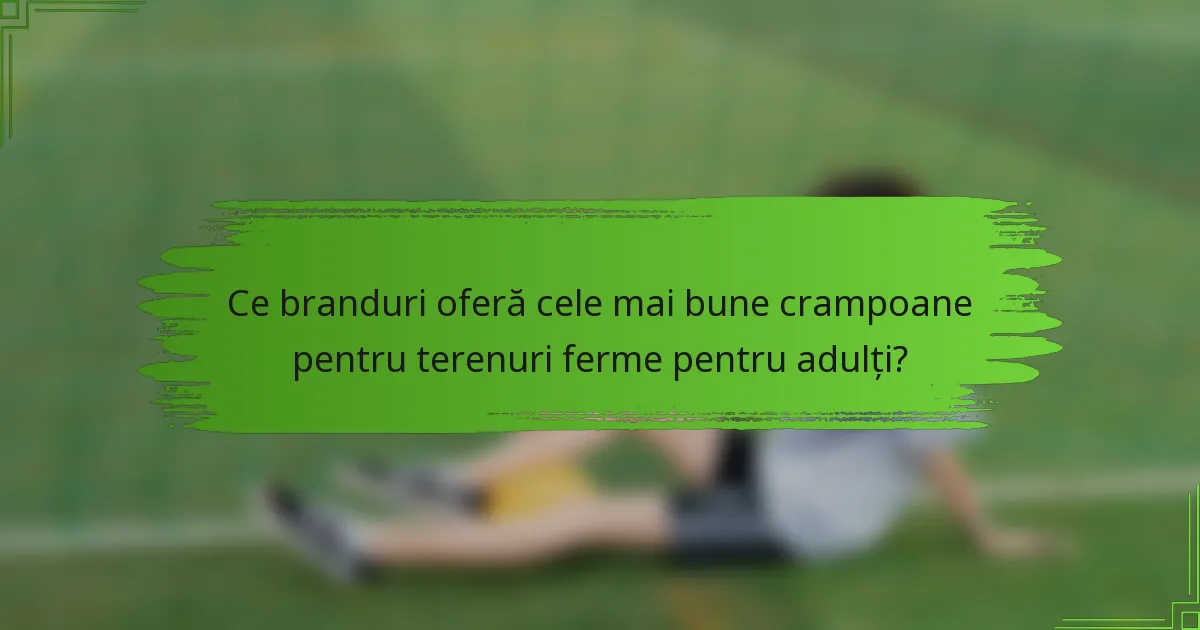 Ce branduri oferă cele mai bune crampoane pentru terenuri ferme pentru adulți?