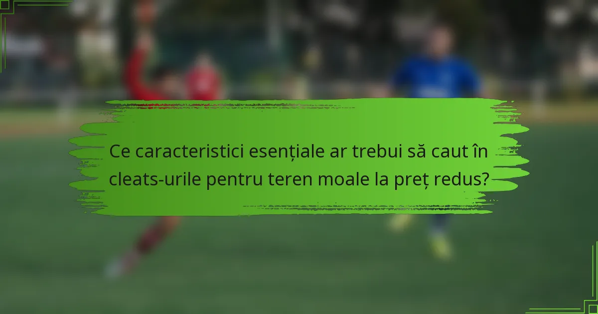 Ce caracteristici esențiale ar trebui să caut în cleats-urile pentru teren moale la preț redus?