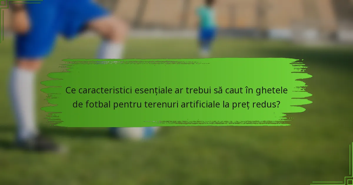 Ce caracteristici esențiale ar trebui să caut în ghetele de fotbal pentru terenuri artificiale la preț redus?