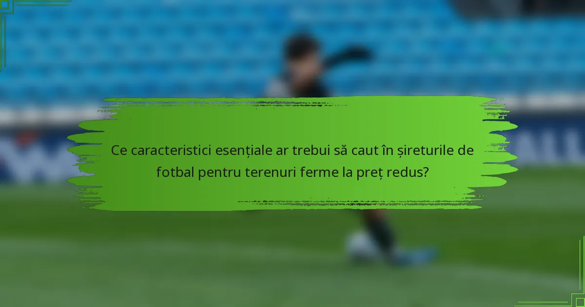 Ce caracteristici esențiale ar trebui să caut în șireturile de fotbal pentru terenuri ferme la preț redus?
