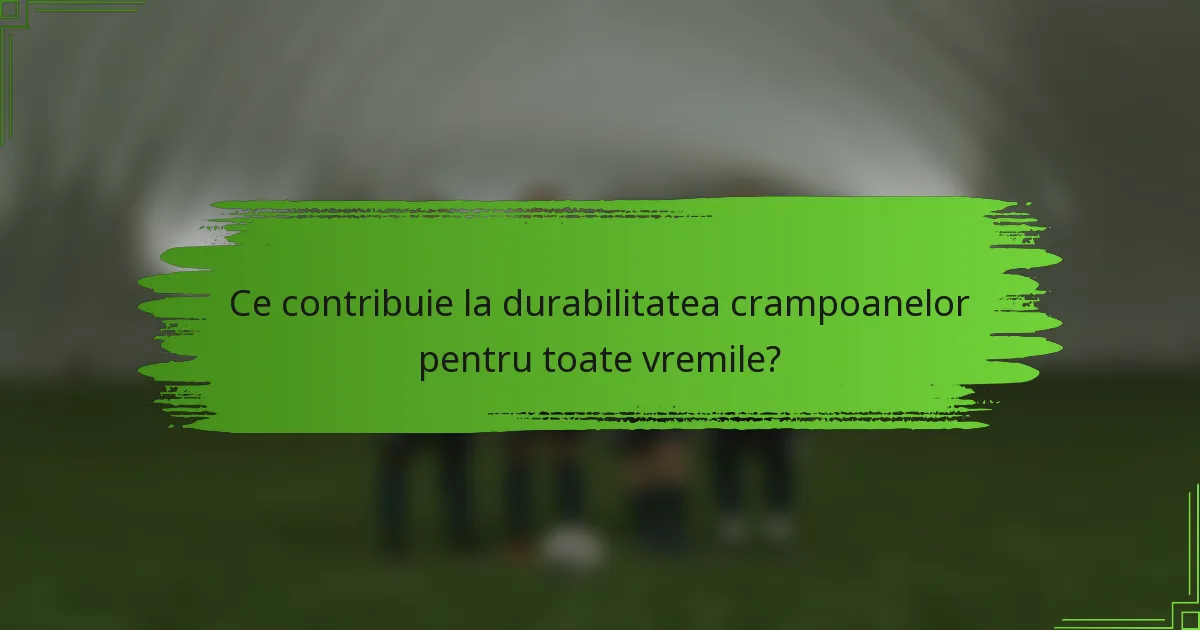 Ce contribuie la durabilitatea crampoanelor pentru toate vremile?