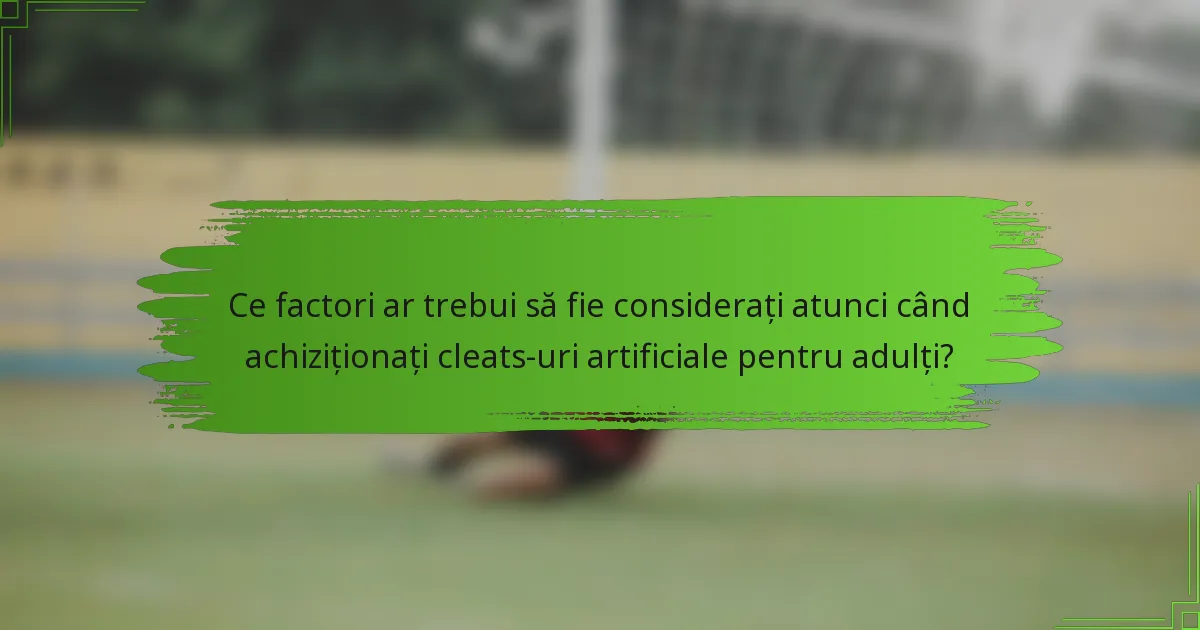 Ce factori ar trebui să fie considerați atunci când achiziționați cleats-uri artificiale pentru adulți?