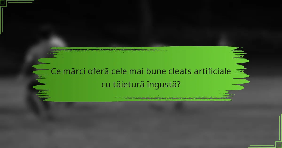 Ce mărci oferă cele mai bune cleats artificiale cu tăietură îngustă?
