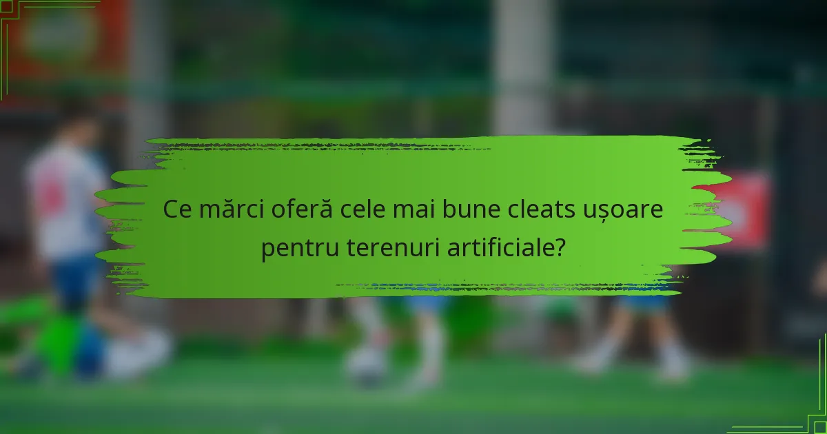 Ce mărci oferă cele mai bune cleats ușoare pentru terenuri artificiale?