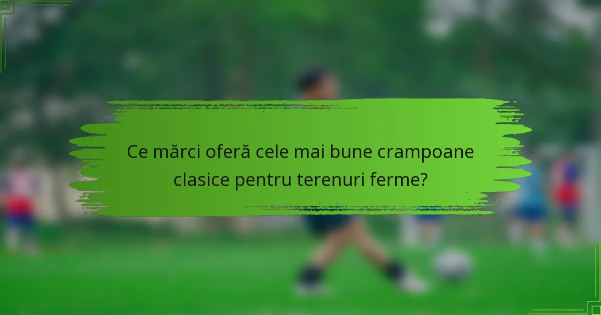 Ce mărci oferă cele mai bune crampoane clasice pentru terenuri ferme?