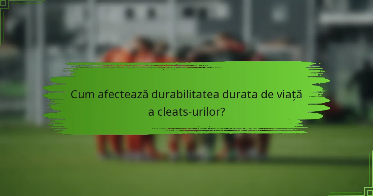 Cum afectează durabilitatea durata de viață a cleats-urilor?