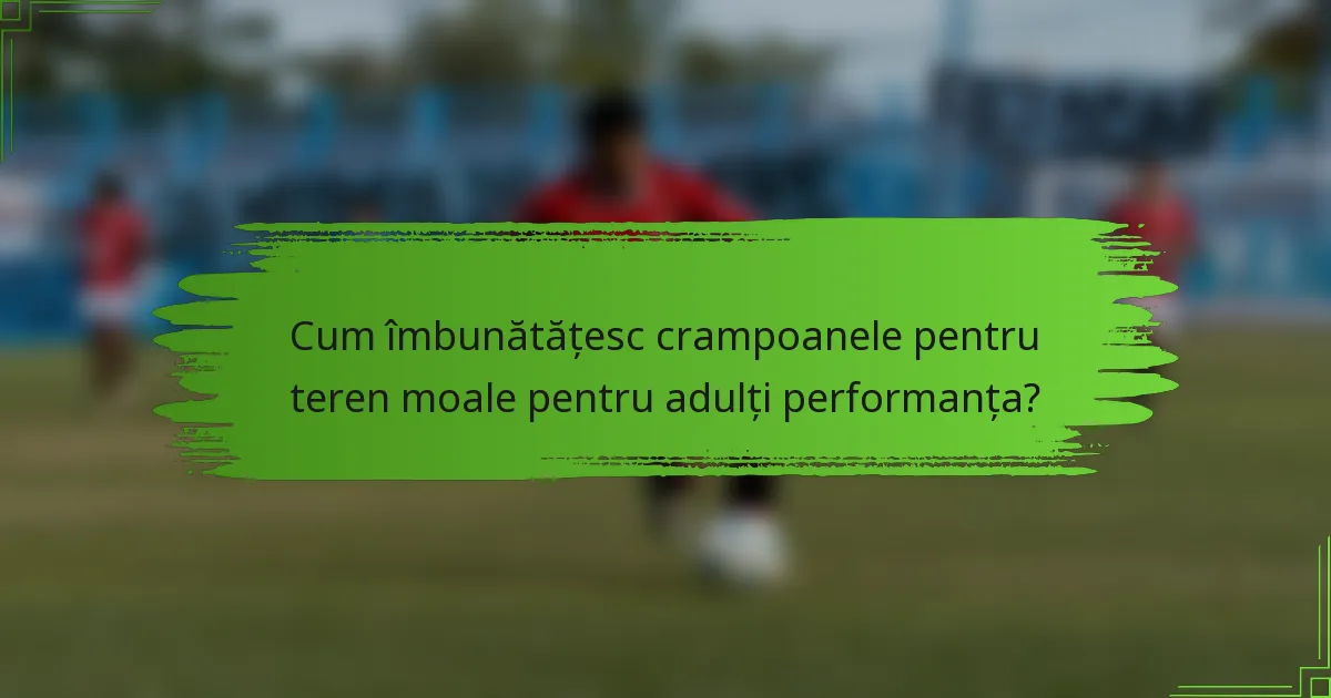Cum îmbunătățesc crampoanele pentru teren moale pentru adulți performanța?