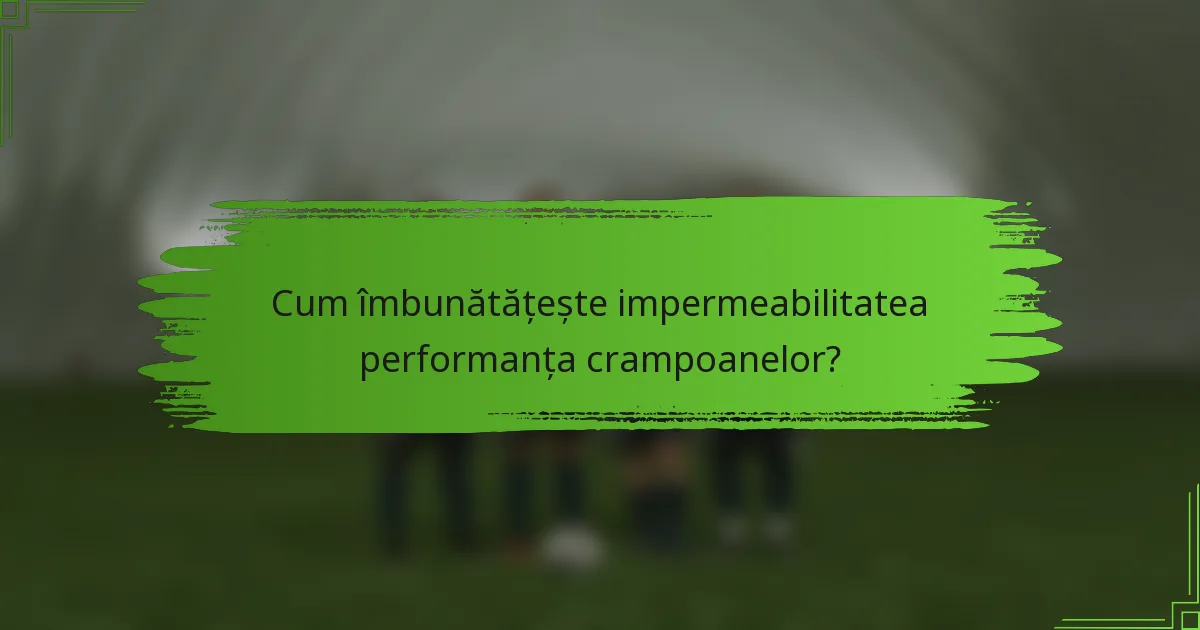 Cum îmbunătățește impermeabilitatea performanța crampoanelor?