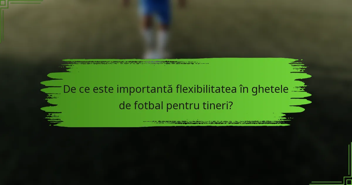De ce este importantă flexibilitatea în ghetele de fotbal pentru tineri?