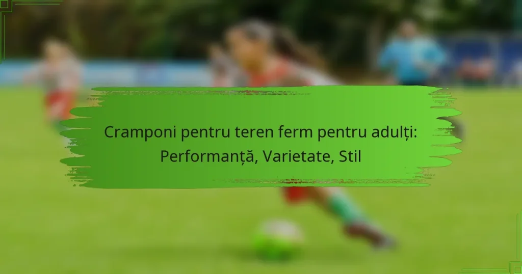Cramponi pentru teren ferm pentru adulți: Performanță, Varietate, Stil